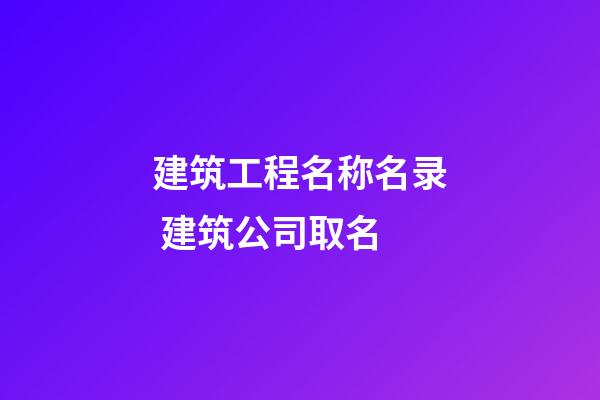 建筑工程名称名录 建筑公司取名-第1张-公司起名-玄机派